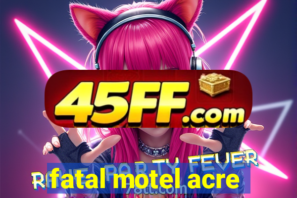 fatal motel acre